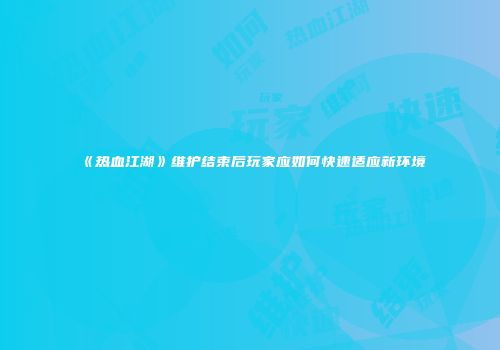 《热血江湖》维护结束后玩家应如何快速适应新环境