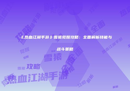 《热血江湖手游》雪猿觉醒攻略：全面解析技能与战斗策略