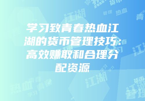 学习致青春热血江湖的货币管理技巧：高效赚取和合理分配资源