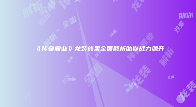 《传奇霸业》龙装效果全面解析助你战力飙升