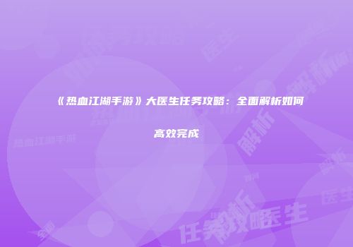 《热血江湖手游》大医生任务攻略：全面解析如何高效完成