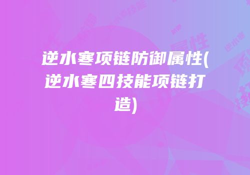 逆水寒项链防御属性(逆水寒四技能项链打造)