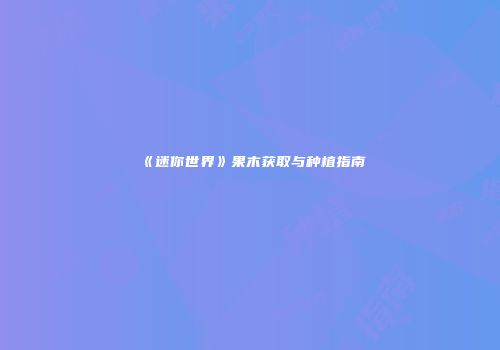 《迷你世界》果木获取与种植指南