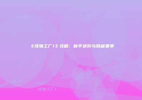 《怪物工厂1》攻略：新手进阶与隐藏要素
