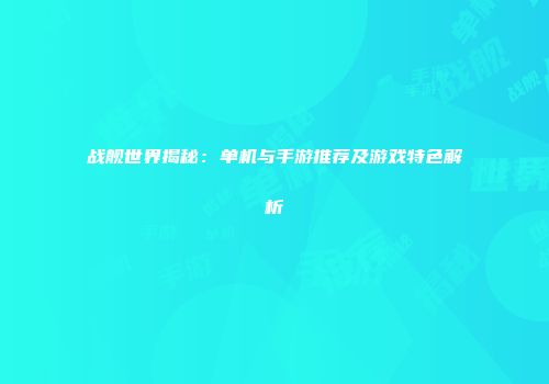 战舰世界揭秘：单机与手游推荐及游戏特色解析