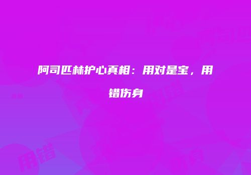 阿司匹林护心真相：用对是宝，用错伤身