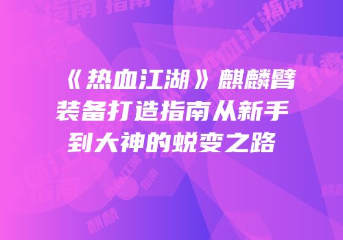 《热血江湖》麒麟臂装备打造指南从新手到大神的蜕变之路