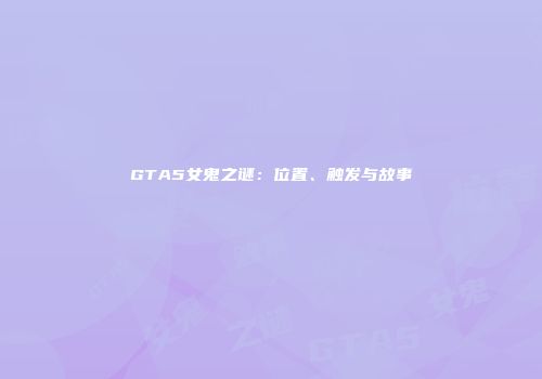 GTA5女鬼之谜：位置、触发与故事