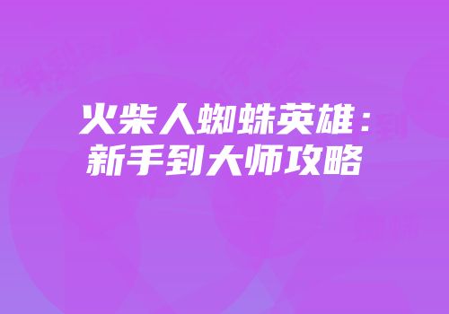 火柴人蜘蛛英雄：新手到大师攻略