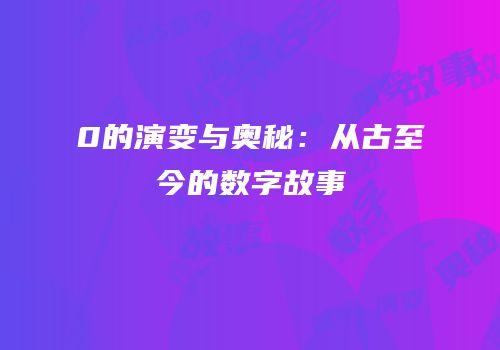 0的演变与奥秘：从古至今的数字故事
