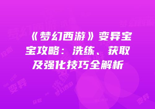 《梦幻西游》变异宝宝攻略：洗练、获取及强化技巧全解析