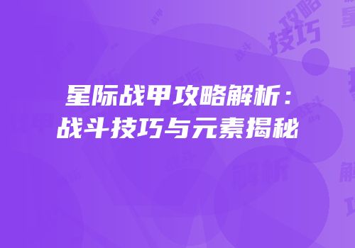 星际战甲攻略解析：战斗技巧与元素揭秘