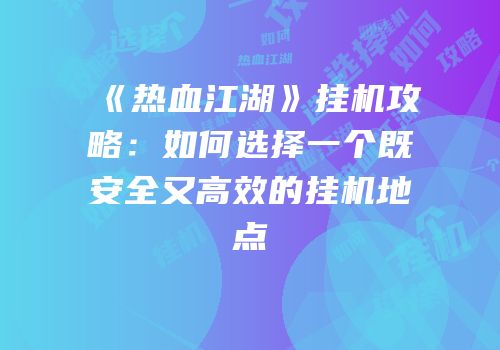 《热血江湖》挂机攻略：如何选择一个既安全又高效的挂机地点