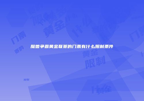 魔兽争霸黄金联赛的门票有什么限制条件