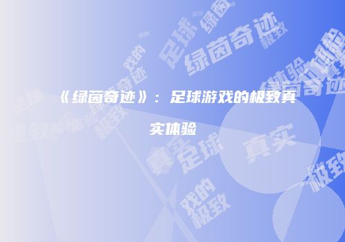 《绿茵奇迹》：足球游戏的极致真实体验