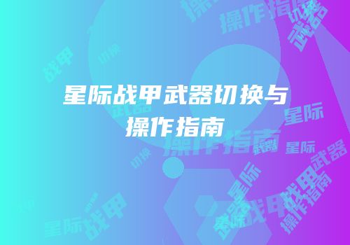 星际战甲武器切换与操作指南