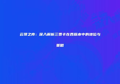 云顶之弈：深入解析三费卡在各版本中的地位与策略