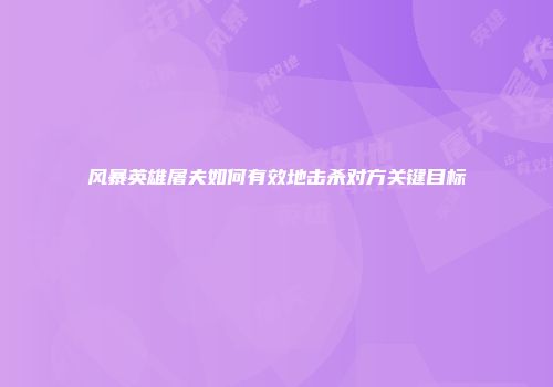 风暴英雄屠夫如何有效地击杀对方关键目标