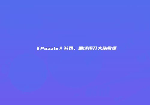 《Puzzle》游戏：解谜提升大脑敏捷