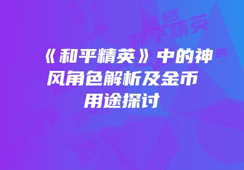 《和平精英》中的神风角色解析及金币用途探讨