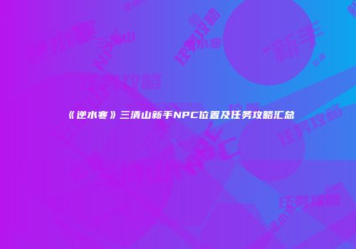 《逆水寒》三清山新手NPC位置及任务攻略汇总