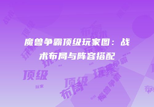 魔兽争霸顶级玩家图：战术布局与阵容搭配