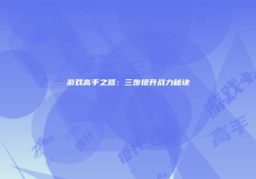游戏高手之路：三步提升战力秘诀