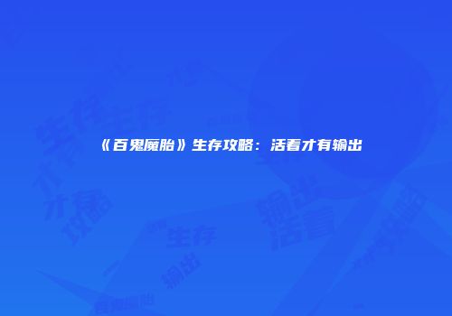 《百鬼魔胎》生存攻略：活着才有输出