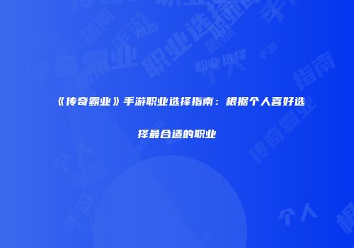 《传奇霸业》手游职业选择指南：根据个人喜好选择最合适的职业