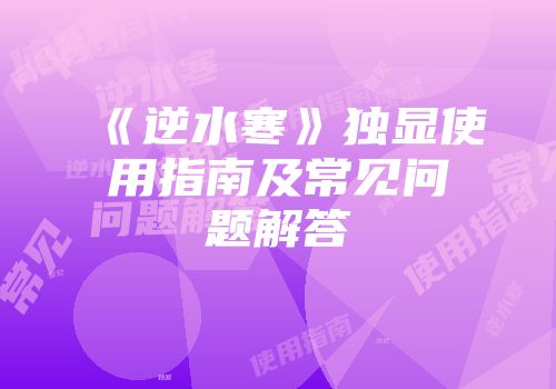 《逆水寒》独显使用指南及常见问题解答