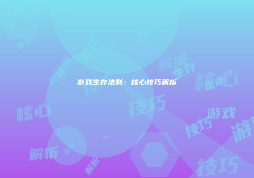 游戏生存法则：核心技巧解析