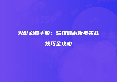 火影忍者手游：蝎技能解析与实战技巧全攻略