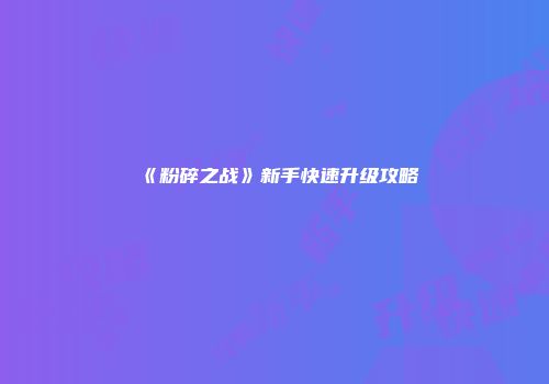 《粉碎之战》新手快速升级攻略
