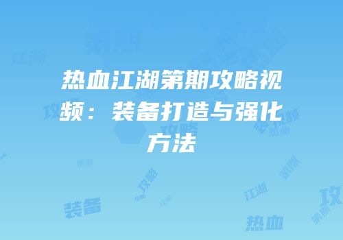 热血江湖第期攻略视频：装备打造与强化方法