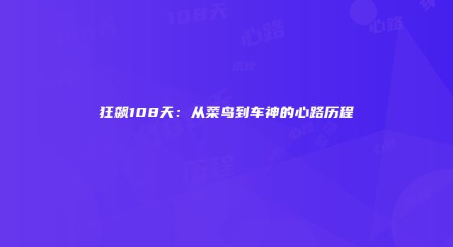 狂飙108天：从菜鸟到车神的心路历程