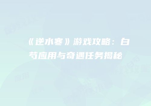 《逆水寒》游戏攻略：白芍应用与奇遇任务揭秘
