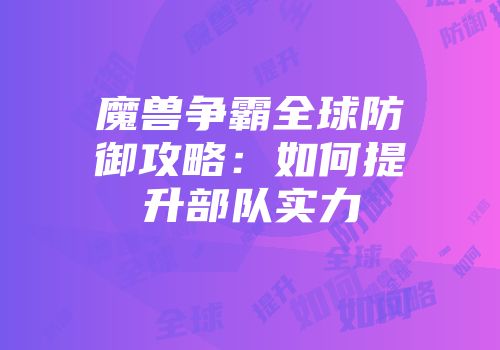 魔兽争霸全球防御攻略：如何提升部队实力