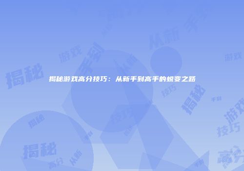 揭秘游戏高分技巧：从新手到高手的蜕变之路