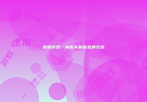 跑酷游戏：从街头到虚拟的狂欢