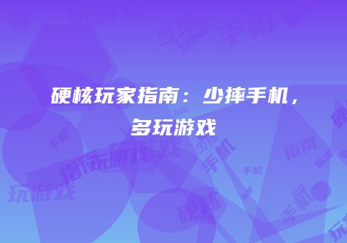 硬核玩家指南：少摔手机，多玩游戏