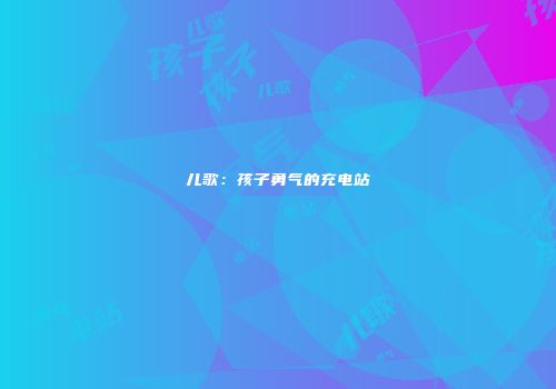 儿歌：孩子勇气的充电站