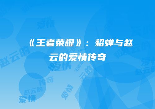 《王者荣耀》：貂蝉与赵云的爱情传奇