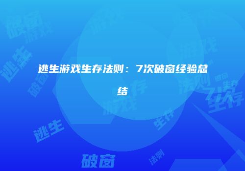 逃生游戏生存法则：7次破窗经验总结
