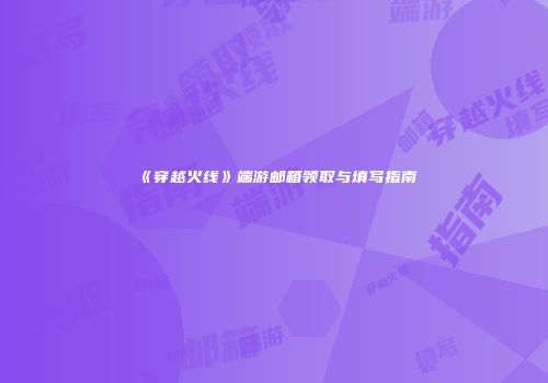 《穿越火线》端游邮箱领取与填写指南