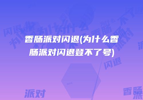 香肠派对闪退(为什么香肠派对闪退登不了号)