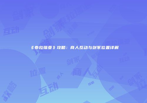 《泰拉瑞亚》攻略：商人互动与剑冢位置详解