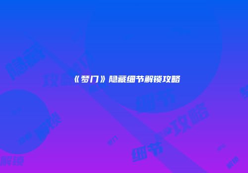 《梦门》隐藏细节解锁攻略