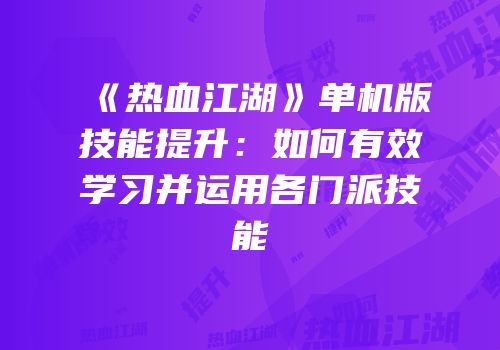 《热血江湖》单机版技能提升：如何有效学习并运用各门派技能