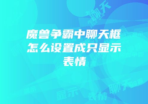 魔兽争霸中聊天框怎么设置成只显示表情