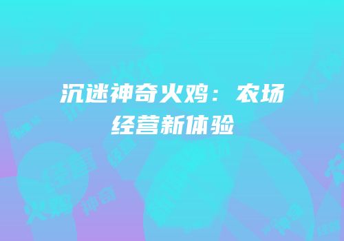 沉迷神奇火鸡：农场经营新体验